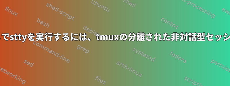 "入力/出力エラー"なしでsttyを実行するには、tmuxの分離された非対話型セッションを有効にします。