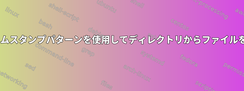 ファイル名タイムスタンプパターンを使用してディレクトリからファイルを削除/移動する