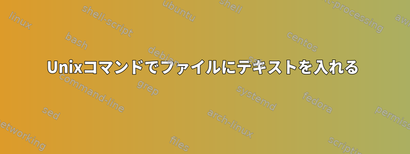 Unixコマンドでファイルにテキストを入れる