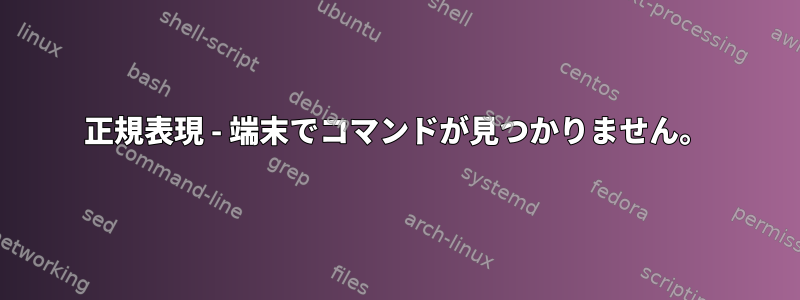 正規表現 - 端末でコマンドが見つかりません。