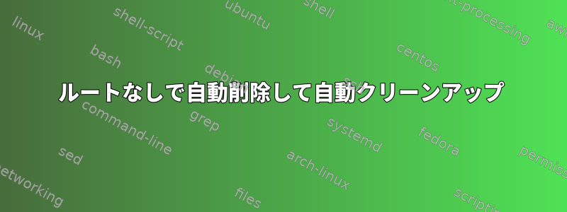 ルートなしで自動削除して自動クリーンアップ