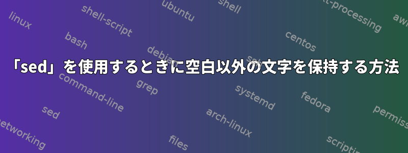 「sed」を使用するときに空白以外の文字を保持する方法