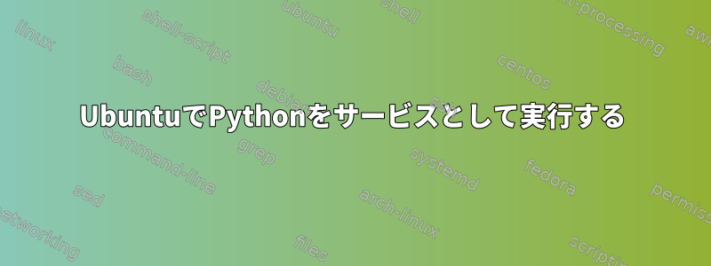 UbuntuでPythonをサービスとして実行する