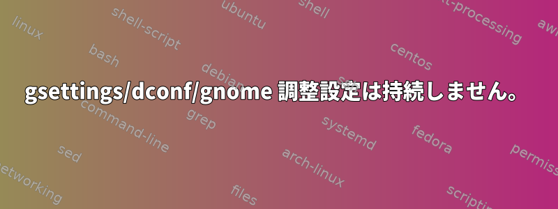 gsettings/dconf/gnome 調整設定は持続しません。