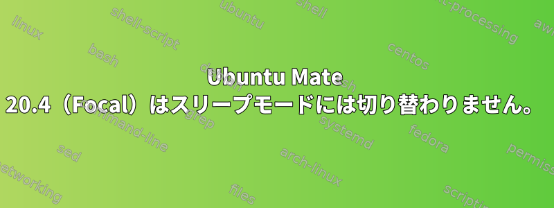 Ubuntu Mate 20.4（Focal）はスリープモードには切り替わりません。