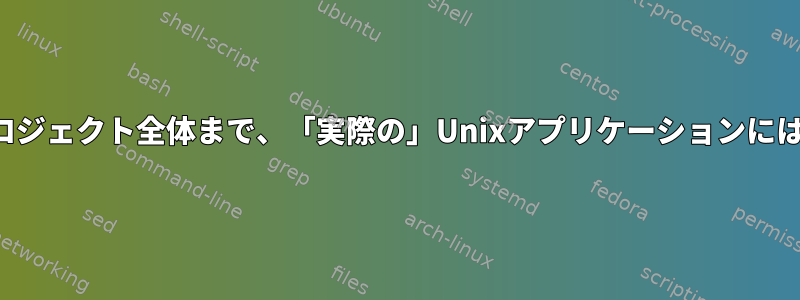 プログラムからプロジェクト全体まで、「実際の」Unixアプリケーションには何が必要ですか？