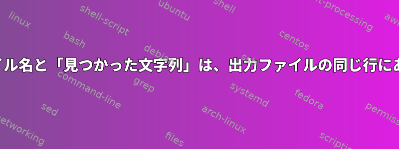 出力ファイル名と「見つかった文字列」は、出力ファイルの同じ行にあります。