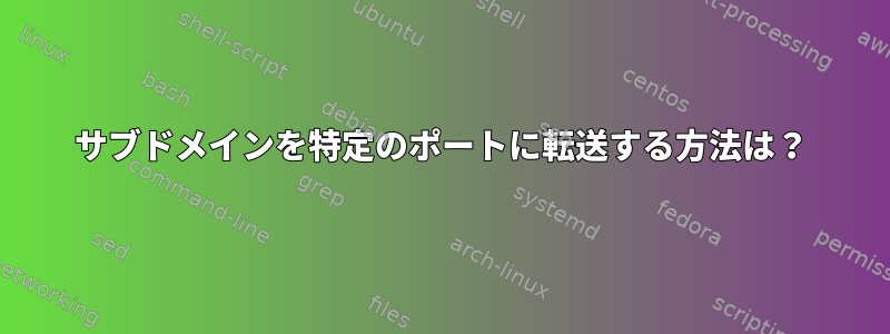 サブドメインを特定のポートに転送する方法は？