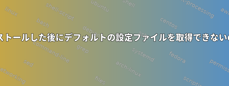 Sambaを再インストールした後にデフォルトの設定ファイルを取得できないのはなぜですか？