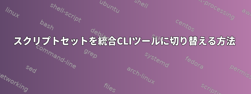 スクリプトセットを統合CLIツールに切り替える方法