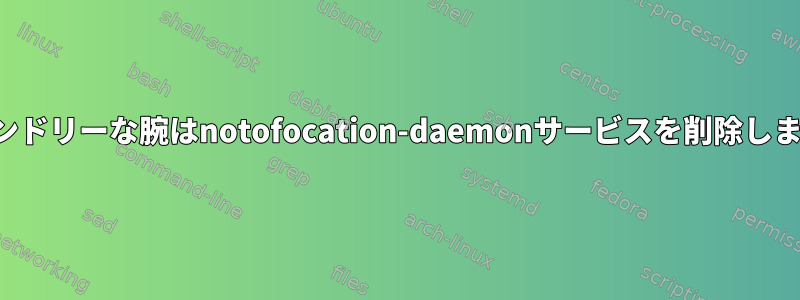 フレンドリーな腕はnotofocation-daemonサービスを削除します。