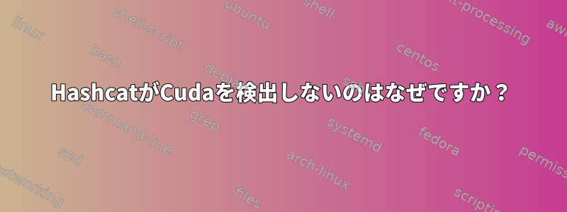 HashcatがCudaを検出しないのはなぜですか？