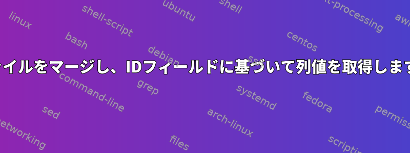 ファイルをマージし、IDフィールドに基づいて列値を取得します。