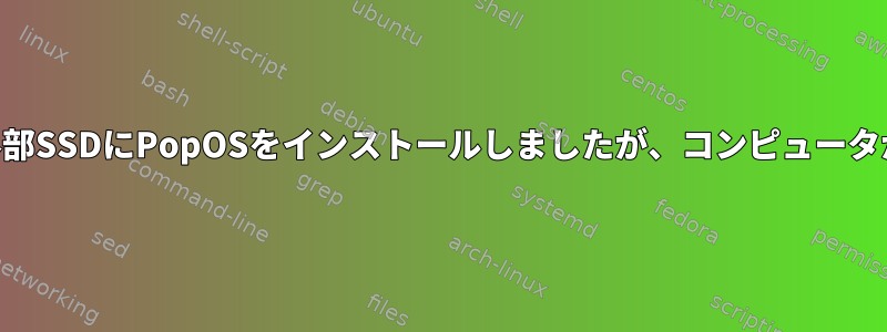 USBで接続された外部SSDにPopOSをインストールしましたが、コンピュータが認識できません。