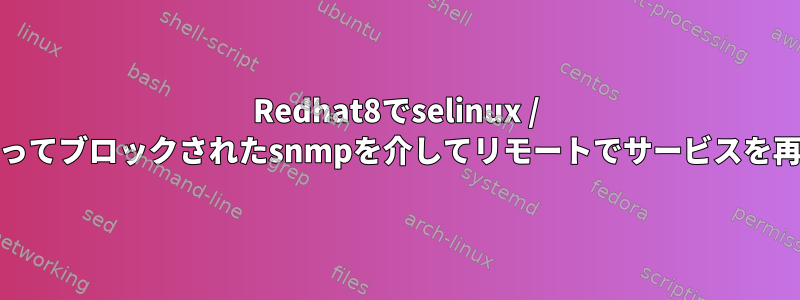 Redhat8でselinux / pamによってブロックされたsnmpを介してリモートでサービスを再起動する