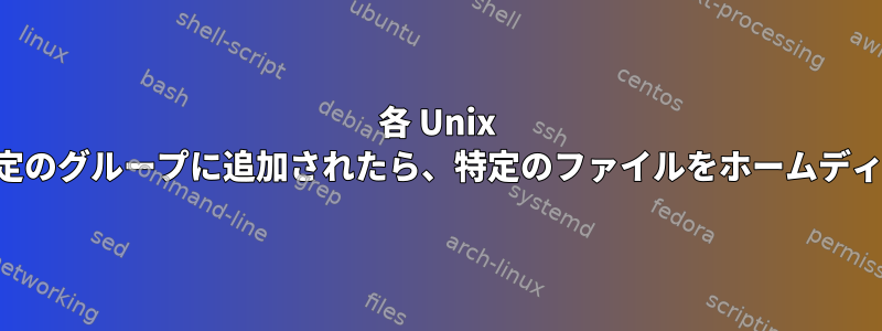 各 Unix ユーザーが作成され、特定のグループに追加されたら、特定のファイルをホームディレクトリに配置します。