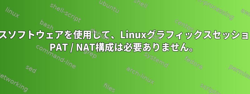 ルータの背後にあるオープンソースソフトウェアを使用して、Linuxグラフィックスセッションにリモートでアクセスします。 PAT / NAT構成は必要ありません。