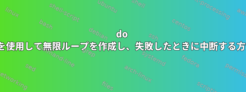 do whileを使用して無限ループを作成し、失敗したときに中断する方法は？