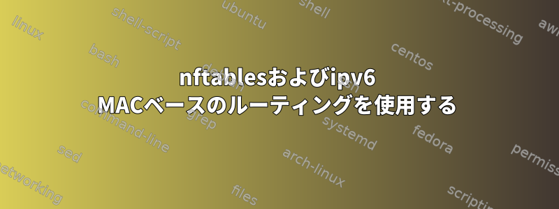 nftablesおよびipv6 MACベースのルーティングを使用する