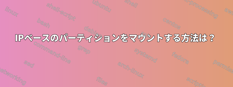 IPベースのパーティションをマウントする方法は？