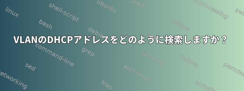 VLANのDHCPアドレスをどのように検索しますか？