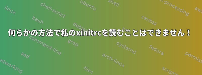 何らかの方法で私のxinitrcを読むことはできません！