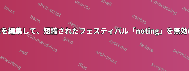 .festivalrcを編集して、短縮されたフェスティバル「noting」を無効にします。