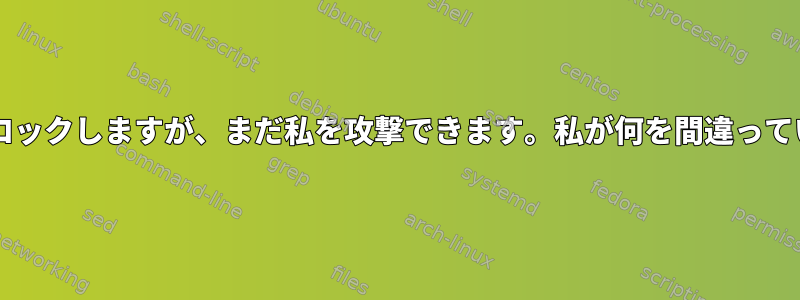 Fail2BanはIPをブロックしますが、まだ私を攻撃できます。私が何を間違っているのでしょうか？