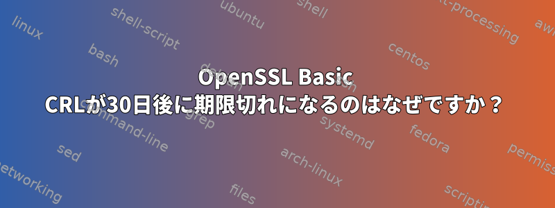 OpenSSL Basic CRLが30日後に期限切れになるのはなぜですか？