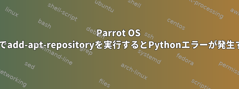 Parrot OS 5.0でadd-apt-repositoryを実行するとPythonエラーが発生する