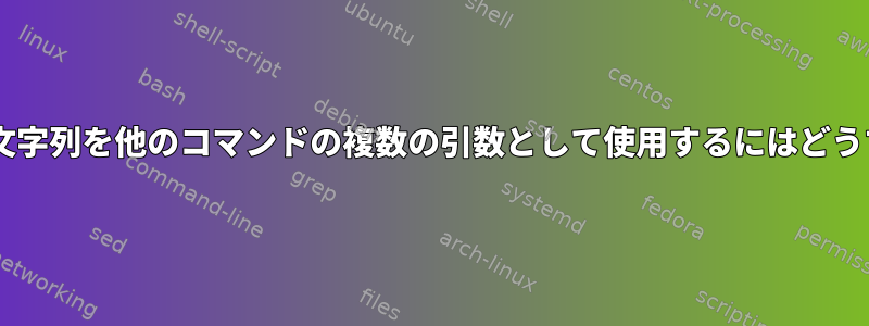 $（）から返された文字列を他のコマンドの複数の引数として使用するにはどうすればよいですか？