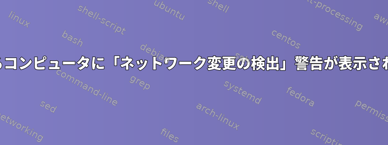 静的IPを使用しているコンピュータに「ネットワーク変更の検出」警告が表示されるのはなぜですか？