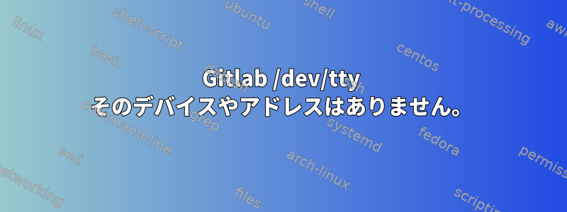 Gitlab /dev/tty そのデバイスやアドレスはありません。