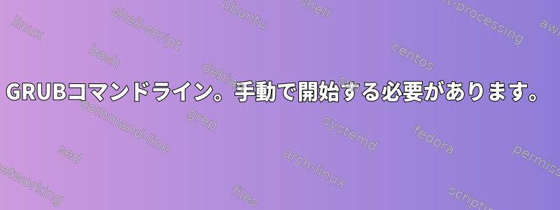 GRUBコマンドライン。手動で開始する必要があります。