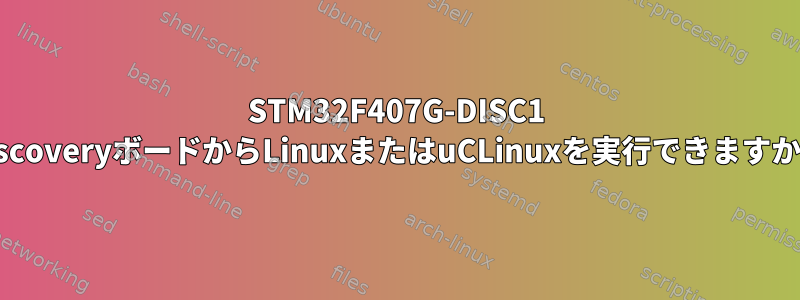 STM32F407G-DISC1 DiscoveryボードからLinuxまたはuCLinuxを実行できますか？