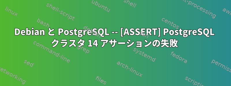 Debian と PostgreSQL -- [ASSERT] PostgreSQL クラスタ 14 アサーションの失敗