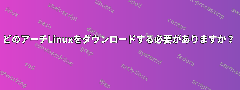 どのアーチLinuxをダウンロードする必要がありますか？