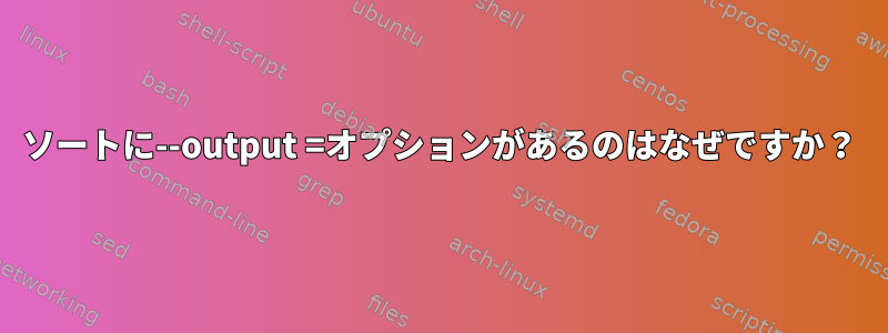 ソートに--output =オプションがあるのはなぜですか？