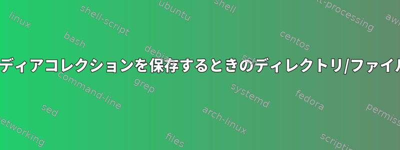 Linuxでメディアコレクションを保存するときのディレクトリ/ファイル命名規則