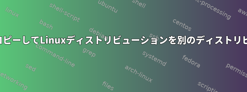 単にアプリケーションセットをコピーしてLinuxディストリビューションを別のディストリビューションに変換できますか？