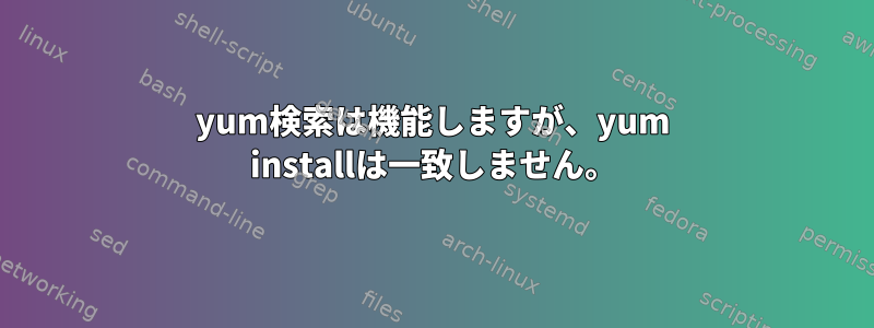 yum検索は機能しますが、yum installは一致しません。