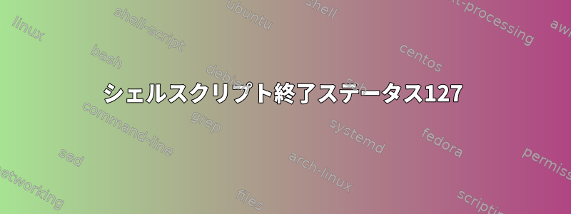 シェルスクリプト終了ステータス127