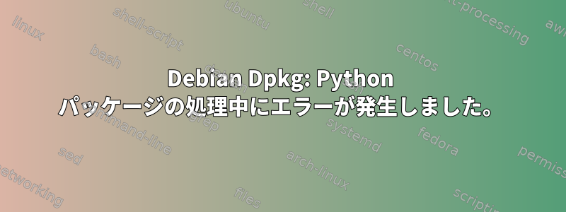 Debian Dpkg: Python パッケージの処理中にエラーが発生しました。