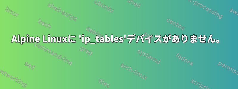 Alpine Linuxに 'ip_tables'デバイスがありません。