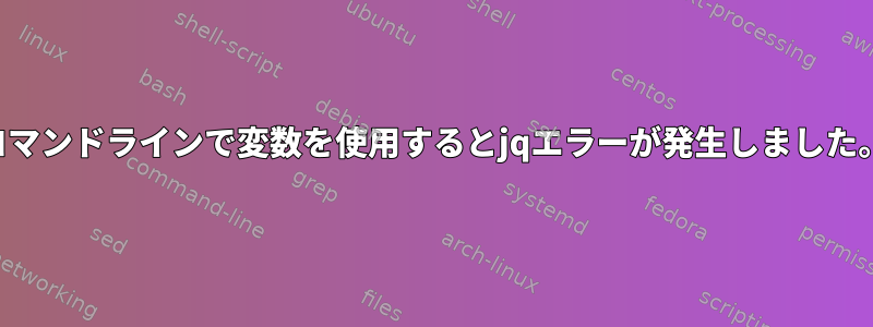 コマンドラインで変数を使用するとjqエラーが発生しました。