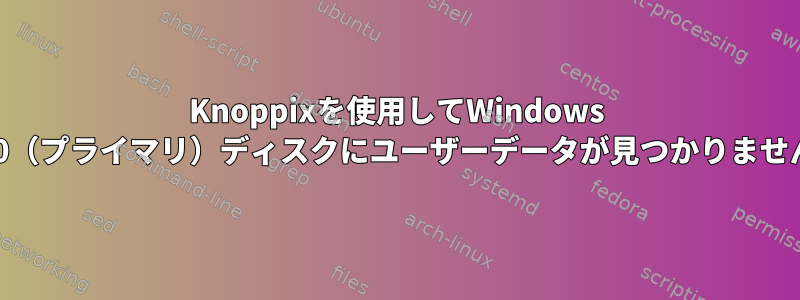 Knoppixを使用してWindows 10（プライマリ）ディスクにユーザーデータが見つかりません