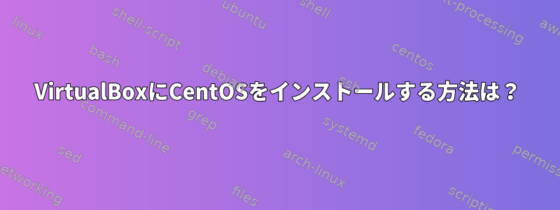 VirtualBoxにCentOSをインストールする方法は？