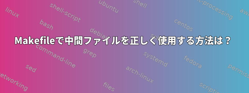 Makefileで中間ファイルを正しく使用する方法は？