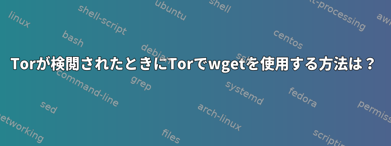 Torが検閲されたときにTorでwgetを使用する方法は？