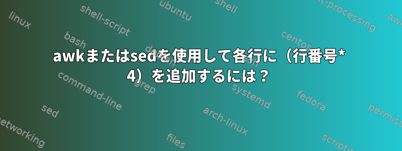 awkまたはsedを使用して各行に（行番号* 4）を追加するには？